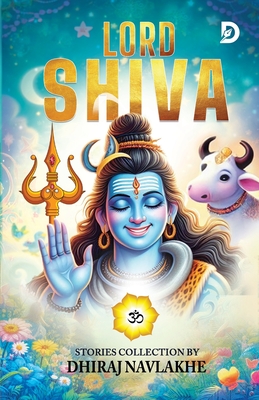 Lord Shiva: Stories of Hindu mythology with moral : The Divine Journey of Lord Shiva: The Protector of the Universe - Navlakhe, Dhiraj