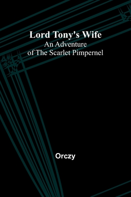 Lord Tony's Wife: An Adventure of the Scarlet Pimpernel - Orczy