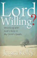 Lord Willing?: Wrestling with God's Role in My Child's Death