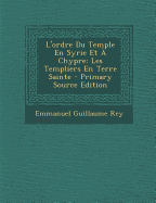 L'Ordre Du Temple En Syrie Et a Chypre: Les Templiers En Terre Sainte - Rey, Emmanuel Guillaume