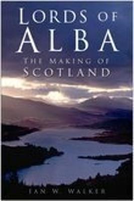 Lords of Alba: The Making of Scotland - Walker, Ian W