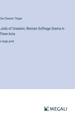 Lords of Creation; Woman Suffrage Drama in Three Acts: in large print - Thayer, Ella Cheever