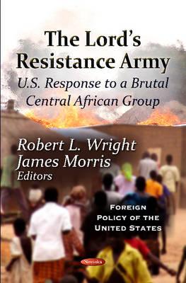 Lord's Resistance Army: U.S. Response To A Brutal Central African Group - Wright, Robert L (Editor), and Morris, James (Editor)