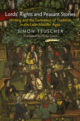 Lords' Rights and Peasant Stories: Writing and the Formation of Tradition in the Later Middle Ages - Teuscher, Simon, and Grace, Philip, Mr. (Translated by)