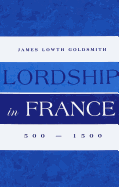 Lordship in France: 500-1500 - Goldsmith, James Lowth