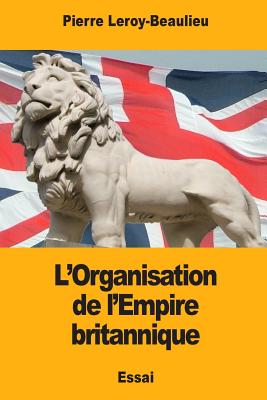 L'Organisation de L'Empire Britannique - Leroy-Beaulieu, Pierre