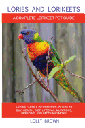 Lories and Lorikeets: Lories Facts & Information, Where to Buy, Health, Diet, Lifespan, Mutations, Breeding, Fun Facts and More! a Complete Lorikeet Pet Guide