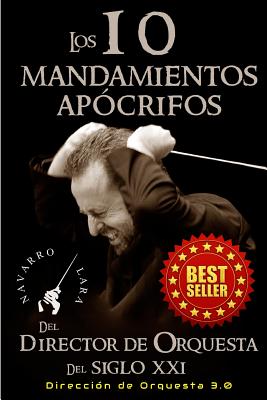 Los 10 Mandamientos Apocrifos del Director de Orquesta del Siglo XXI: Direccion Orquestal 3.0 - Lara, Francisco Navarro