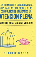 Los 10 Mejores Consejos Para Superar Las Obsesiones y Las Compulsiones Utilizando La Atenci?n Plena - Mindfulness Spanish Version