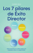 Los 7 pilares de ?xito Director C?mo convertirse en un l?der, inspirar a los empleados y llevar a tu equipo al ?xito