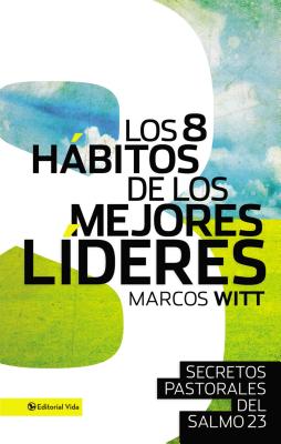 Los 8 Habitos de Los Mejores Lideres: Secretos Pastorales del Salmo 23 - Witt, Marcos