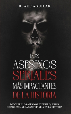 Los Asesinos Seriales ms Impactantes de la Historia: Descubre los Asesinos en Serie que han Dejado su Marca Sanguinaria en la Historia - Aguilar, Blake