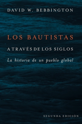 Los Bautistas a travs de los siglos: La historia de un pueblo global - Bebbington, David W., and Elizondo, Javier (Translated by)