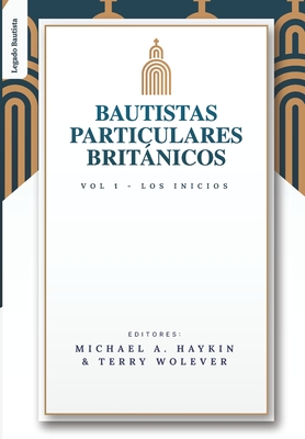 Los Bautistas Particulares Britanicos - Vol. 1: Los Inicios - Wolever, Terry (Editor), and Arnold, Jonathan (Contributions by), and Bustin, Dennis (Contributions by)