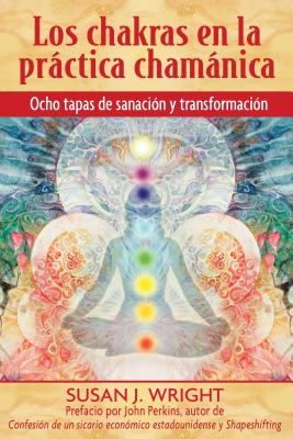 Los Chakras En La Prctica Chamnica: Ocho Etapas de Sanacin Y Transformacin - Wright, Susan J, and Perkins, John (Preface by)