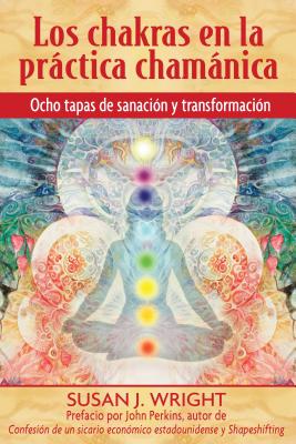 Los Chakras En La Practica Chamanica: Ocho Etapas de Sanacion y Transformacion - Wright, Susan J, and Perkins, John (Preface by)