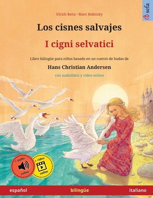 Los cisnes salvajes - I cigni selvatici (espaol - italiano): Libro biling?e para nios basado en un cuento de hadas de Hans Christian Andersen, con audiolibro online - Renz, Ulrich, and Robitzky, Marc (Illustrator), and Canedo, Marcos (Translated by)