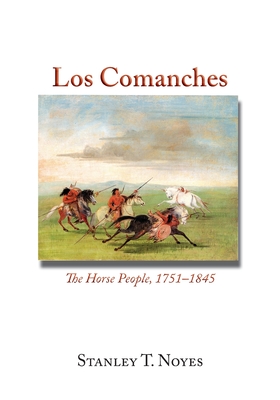 Los Comanches: The Horse People, 1751-1845 - Noyes, Stanley T