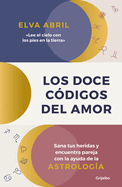 Los Doce Cdigos del Amor / The Twelve Codes of Love. Heal Your Wounds and Find Your Match with the Help of Astrology