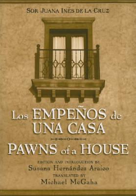 Los Empenos de Una Casa/Pawns of a House: A Mexican Baroque Fete - de la Cruz, Sor Juana Ines, and Araico, Susana Hernandez (Editor), and McGaha, Michael (Translated by)