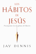 Los Habitos de Jesus: Practiquemos Las Disciplinas del Maestro