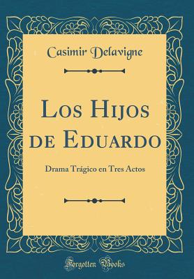 Los Hijos de Eduardo: Drama Tragico En Tres Actos (Classic Reprint) - Delavigne, Casimir