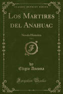 Los Martires del Anahuac, Vol. 1: Novela Historica (Classic Reprint)