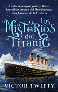 Los Misterios del Titanic: Historias Impactantes y Datos Incre?bles Acerca del Hundimiento ms Famoso de la Historia
