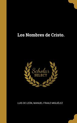 Los Nombres de Cristo. - de Leon, Luis, and Miguelez, Manuel Fraile