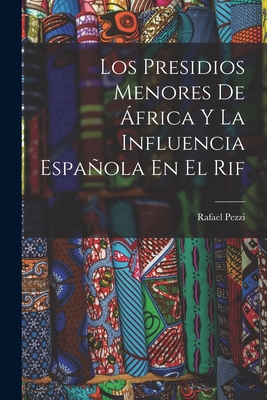 Los Presidios Menores de Africa y La Influencia Espanola En El Rif - Pezzi, Rafael