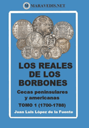 Los Reales de Los Borbones. Cecas Peninsulares Y Americanas: Tomo 1 (1700-1788)