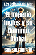 Los Seores del Mar: El Imperio Ingl?s y su Dominio Global