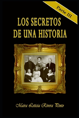 Los Secretos de Una Historia: Parte III - Rivera Pinto, Maira Leticia