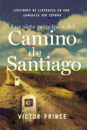 Los Siete Principios del Camino de Santiago: Lecciones de Liderazgo En Un Caminata Por Espaa