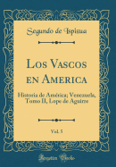 Los Vascos En America, Vol. 5: Historia de Amrica; Venezuela, Tomo II, Lope de Aguirre (Classic Reprint)