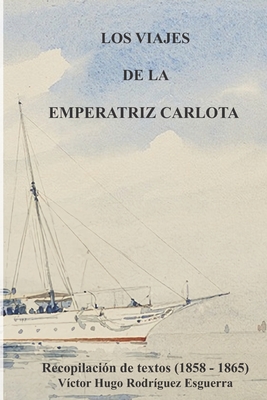 Los Viajes de la Emperatriz Carlota: Recopilaci?n de textos (1858-1865) - Rodriguez, V?ctor (Translated by), and de B?lgica, Carlota