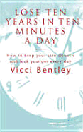 Lose Ten Years in Ten Minutes a Day: How to Keep Your Skin Smooth and Look Younger Every Day - Bentley, Vicci