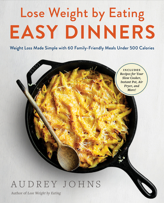 Lose Weight by Eating: Easy Dinners: Weight Loss Made Simple with 60 Family-Friendly Meals Under 500 Calories - Johns, Audrey