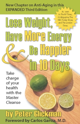 Lose Weight, Have More Energy & Be Happier in 10 Days: Take Charge of Your Health with the Master Cleanse - Glickman, Peter, and Garcia, Carlos, Dr., MD (Foreword by)