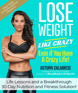 Lose Weight Like Crazy Even If You Have a Crazy Life!: Life Lessons and a Breakthrough 30-Day Nutrition and Fitness Solution!