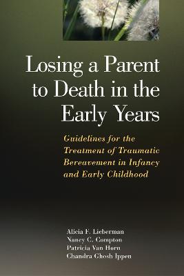 Losing a Parent to Death in the Early Years - Lieberman, Alicia F, PhD