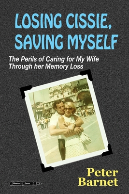 Losing Cissie, Saving Myself: The Perils of Caring for My Wife Through Her Memory Loss - Barnet, Peter