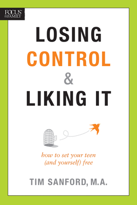 Losing Control & Liking It: How to Set Your Teen (and Yourself) Free - Sanford, Tim