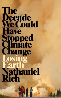 Losing Earth: The Decade We Could Have Stopped Climate Change - Rich, Nathaniel