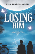 Losing Him: A story of love, family and the secrets we hide from the ones we care about the most...