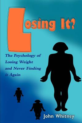 Losing It?: The Psychology of Losing Weight and Never Finding it Again - Whitney, John