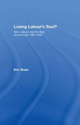 Losing Labour's Soul?: New Labour and the Blair Government 1997-2007 - Shaw, Eric