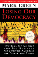 Losing Our Democracy: How Bush, the Far Right and Big Business Are Betraying America - And How to Stop It - Green, Mark