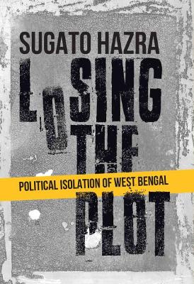 Losing the Plot: Political Isolation of West Bengal - Hazra, Sugato