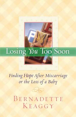 Losing You Too Soon: Finding Hope After Miscarriage or the Loss of a Baby - Keaggy, Bernadette, and Keaggy, Phil (Foreword by)